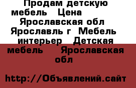 Продам детскую мебель › Цена ­ 17 000 - Ярославская обл., Ярославль г. Мебель, интерьер » Детская мебель   . Ярославская обл.